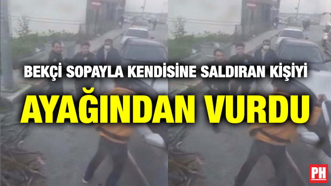 BEKÇİ SOPAYLA KENDİSİNE SALDIRAN KİŞİYİ AYAĞINDAN VURDU