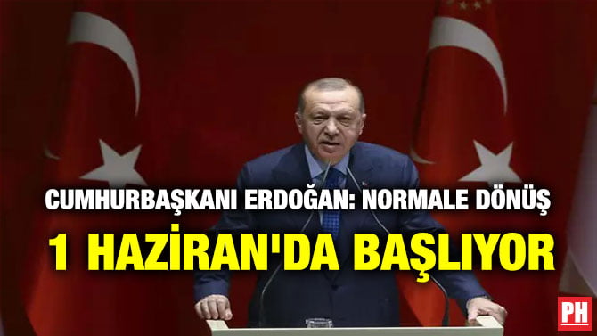CUMHURBAŞKANI ERDOĞAN: NORMALE DÖNÜŞ 1 HAZİRAN’DA BAŞLIYOR