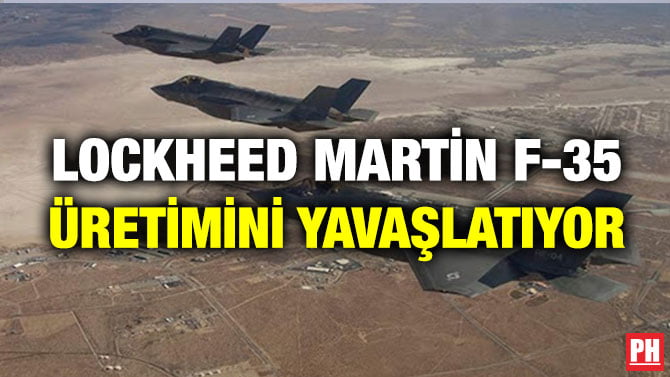 LOCKHEED MARTİN F-35 ÜRETİMİNİ YAVAŞLATIYOR
