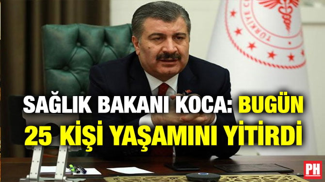 SAĞLIK BAKANI KOCA: BUGÜN 25 KİŞİ YAŞAMINI YİTİRDİ