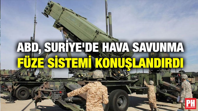 ABD, SURİYE’DE HAVA SAVUNMA FÜZE SİSTEMİ KONUŞLANDIRDI