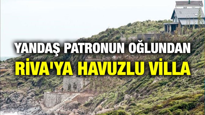 YANDAŞ PATRONUN OĞLUNDAN RİVA’YA HAVUZLU VİLLA