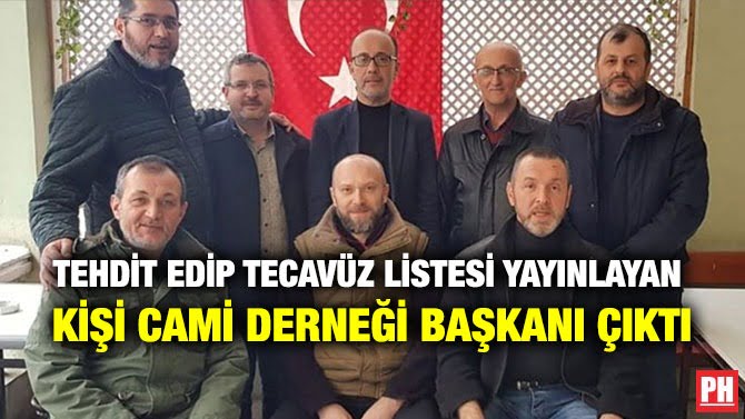TEHDİT EDİP TECAVÜZ LİSTESİ YAYINLAYAN  KİŞİ CAMİ DERNEĞİ BAŞKANI ÇIKTI