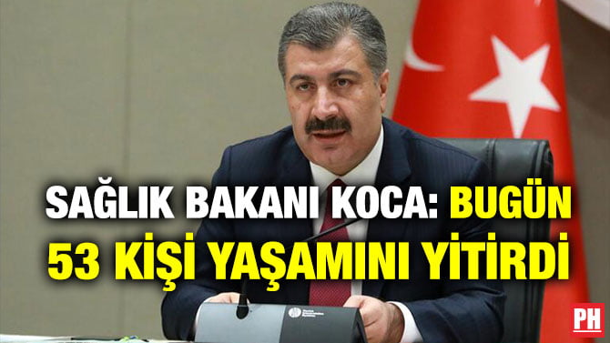 SAĞLIK BAKANI KOCA: BUGÜN 53 KİŞİ YAŞAMINI YİTİRDİ