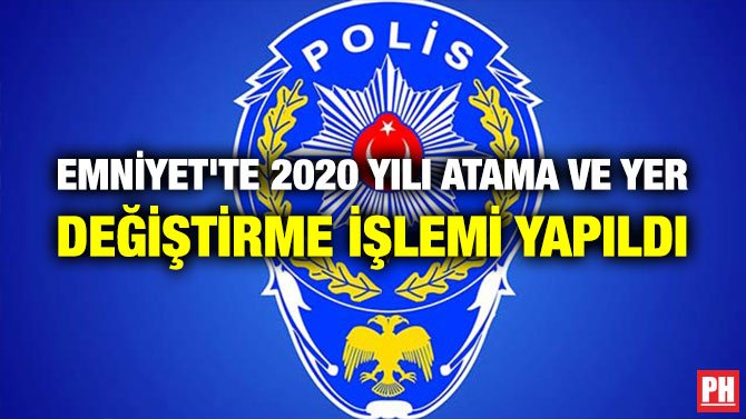 EMNİYET’TE 2020 YILI ATAMA VE YER DEĞİŞTİRME İŞLEMİ YAPILDI