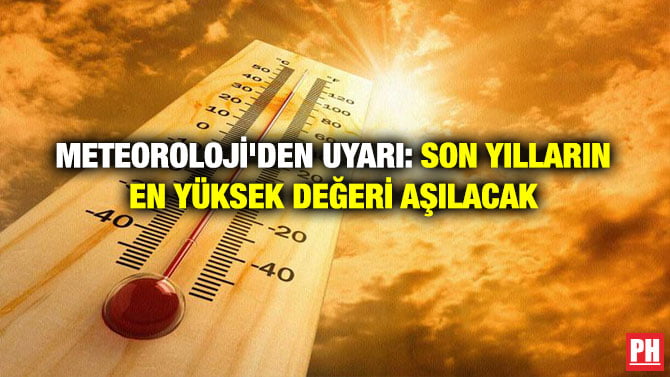 METEOROLOJİ’DEN UYARI: SON YILLARIN EN YÜKSEK DEĞERİ AŞILACAK