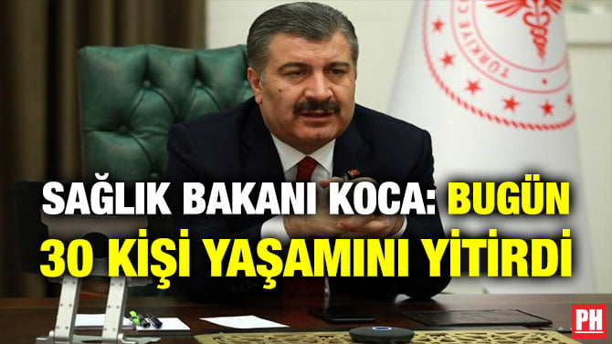 SAĞLIK BAKANI KOCA: BUGÜN 30 KİŞİ YAŞAMINI YİTİRDİ