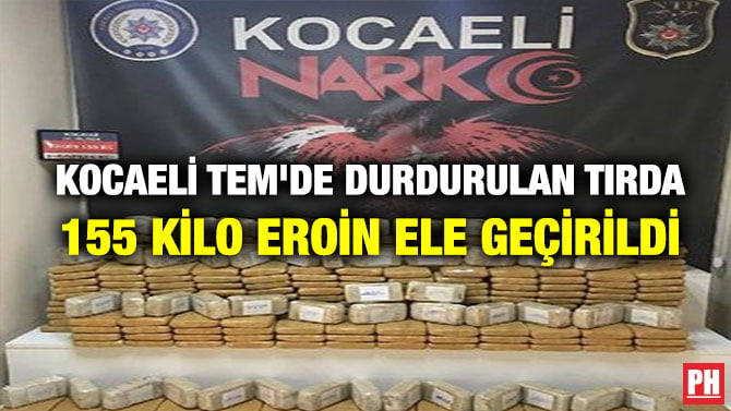 KOCAELİ TEM’DE DURDURULAN TIRDA 155 KİLO EROİN ELE GEÇİRİLDİ