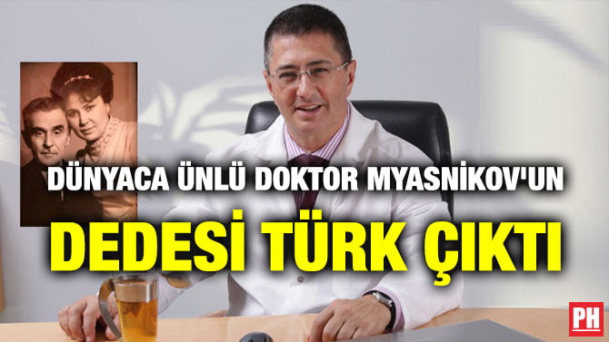 DÜNYACA ÜNLÜ DOKTOR MYASNİKOV’UN DEDESİ TÜRK ÇIKTI