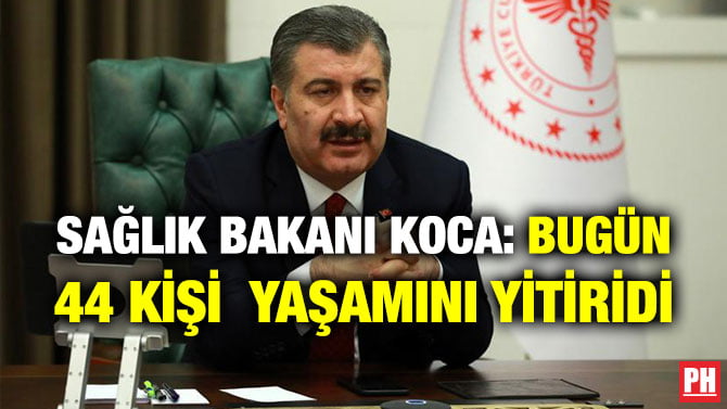 SAĞLIK BAKANI KOCA: BUGÜN 44 KİŞİ YAŞAMINI YİTİRDİ