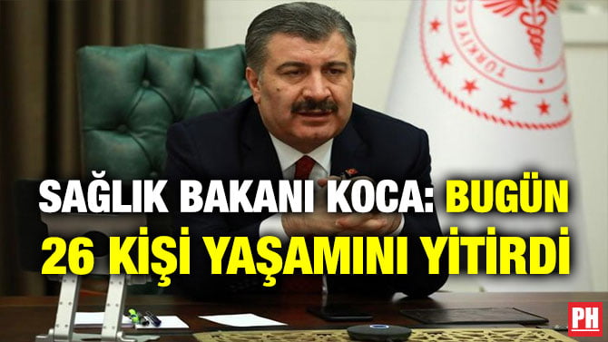 SAĞLIK BAKANI KOCA: BUGÜN 26 KİŞİ YAŞAMINI YİTİRDİ