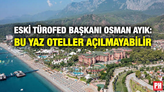 ESKİ TÜROFED BAŞKANI OSMAN AYIK: BU YAZ OTELLER AÇILMAYABİLİR