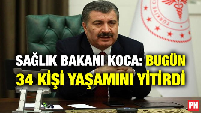 SAĞLIK BAKANI KOCA: BUGÜN 34 KİŞİ YAŞAMINI YİTİRDİ