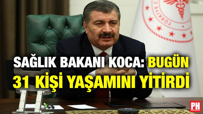SAĞLIK BAKANI KOCA: BUGÜN 31 KİŞİ YAŞAMINI YİTİRDİ