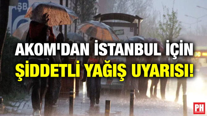 AKOM’DAN İSTANBUL İÇİN ŞİDDETLİ YAĞIŞ UYARISI!