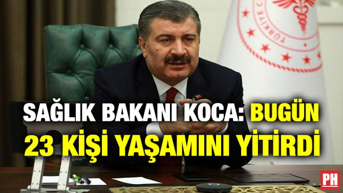 SAĞLIK BAKANI KOCA: BUGÜN 23 KİŞİ YAŞAMINI YİTİRDİ