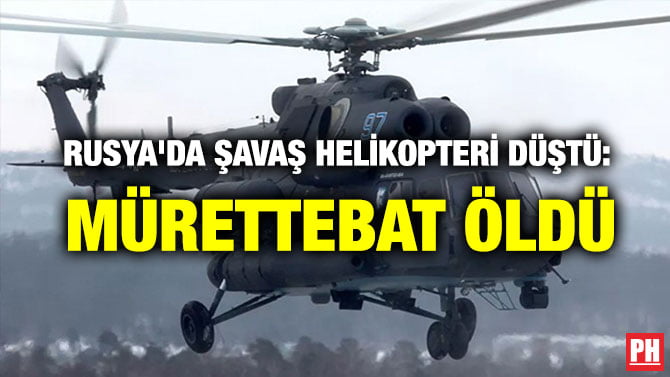 RUSYA’DA ŞAVAŞ HELİKOPTERİ DÜŞTÜ: MÜRETTEBAT ÖLDÜ