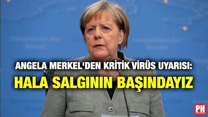 ANGELA MERKEL’DEN KRİTİK VİRÜS UYARISI: HALA SALGININ BAŞINDAYIZ