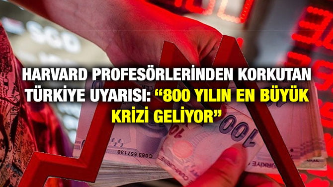 HARVARD PROFESÖRLERİNDEN KORKUTAN TÜRKİYE UYARISI: ‘‘800 YILIN EN BÜYÜK KRİZİ GELİYOR’’