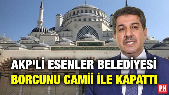 AKP’Lİ ESENLER BELEDİYESİ BORCUNU CAMİİ İLE KAPATTI