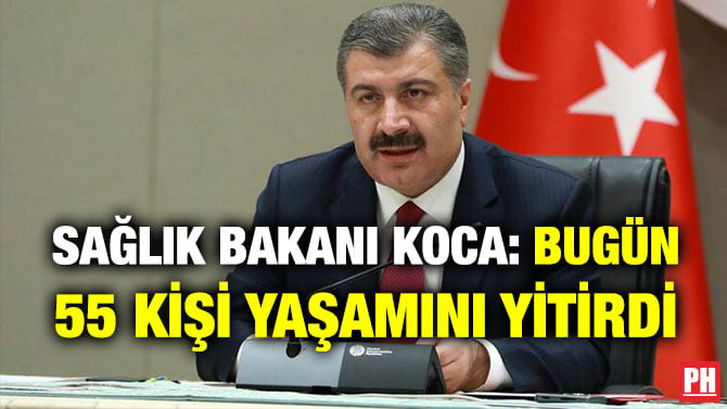 SAĞLIK BAKANI KOCA: BUGÜN 55 KİŞİ YAŞAMINI YİTİRDİ