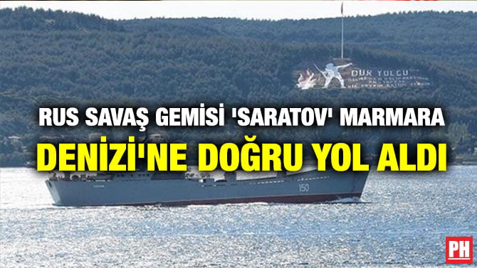 RUS SAVAŞ GEMİSİ ‘SARATOV’ MARMARA DENİZİ’NE DOĞRU YOL ALDI