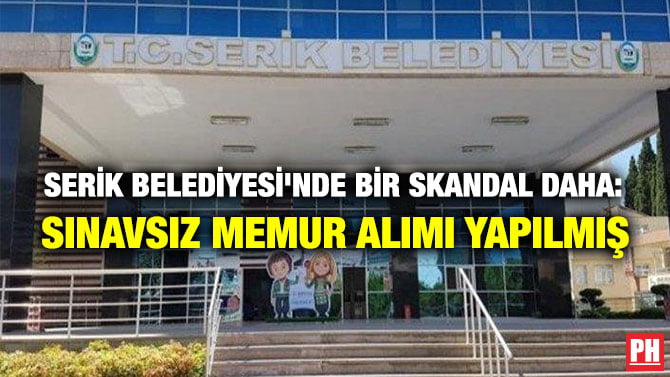 SERİK BELEDİYESİ’NDE BİR SKANDAL DAHA: SINAVSIZ MEMUR ALIMI YAPILMIŞ