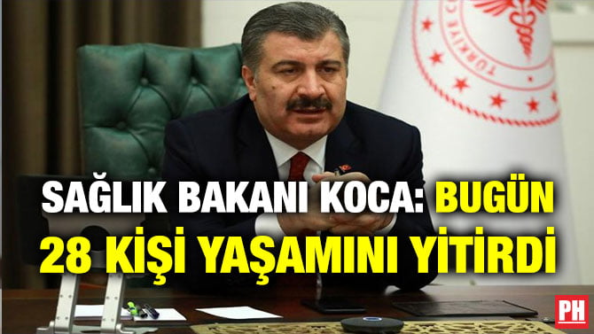 SAĞLIK BAKANI KOCA: BUGÜN 28 KİŞİ YAŞAMINI YİTİRDİ