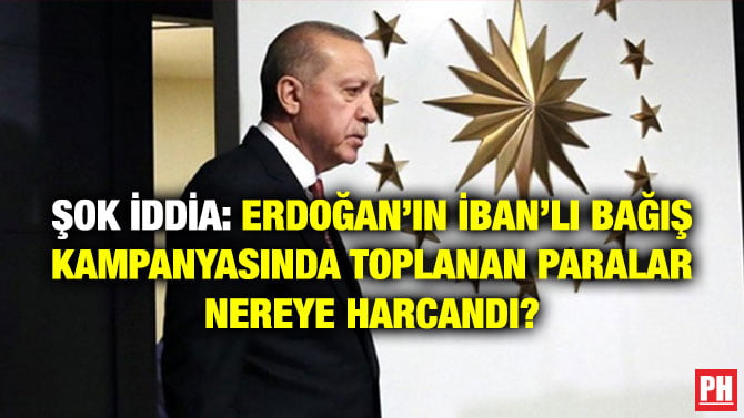 ŞOK İDDİA: ERDOĞAN’IN İBAN’LI BAĞIŞ KAMPANYASINDA TOPLANAN PARALAR NEREYE HARCANDI?