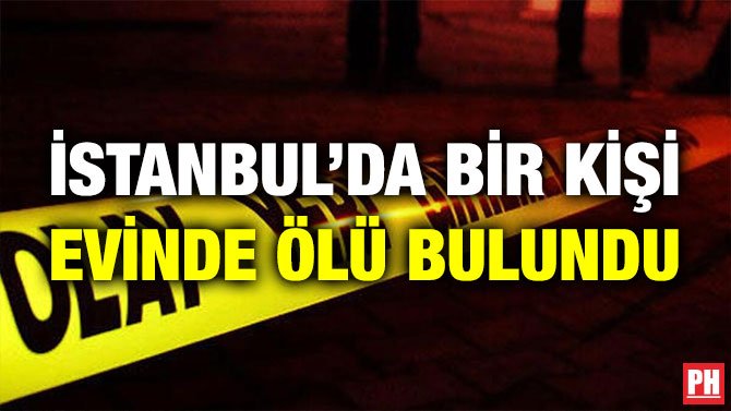 İSTANBUL’DA BİR KİŞİ EVİNDE ÖLÜ BULUNDU