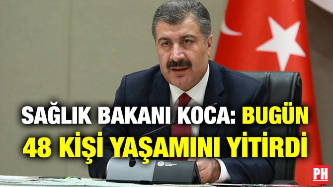 SAĞLIK BAKANI KOCA: BUGÜN 48 KİŞİ YAŞAMINI YİTİRDİ
