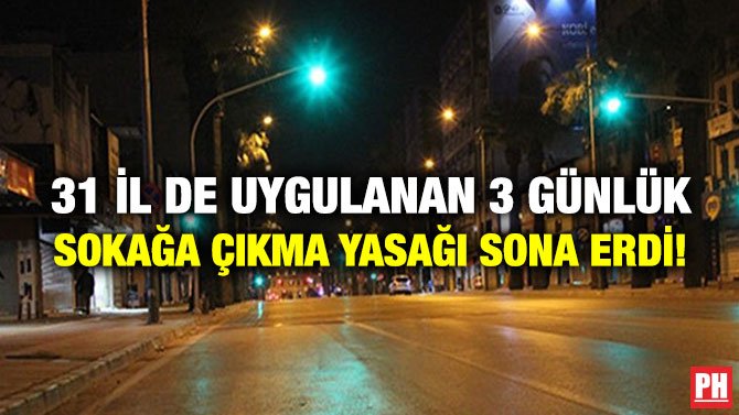 31 İLDE UYGULANAN 3 GÜNLÜK SOKAĞA ÇIKMA YASAĞI SONA ERDİ!