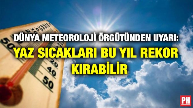DÜNYA METEOROLOJİ ÖRGÜTÜNDEN UYARI: YAZ SICAKLARI BU YIL REKOR KIRABİLİR