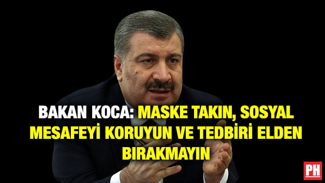 BAKAN KOCA: MASKE TAKIN, SOSYAL MESAFEYİ KORUYUN VE TEDBİRİ ELDEN BIRAKMAYIN