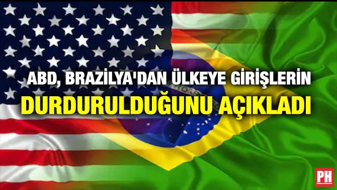 ABD, BREZİLYA’DAN ÜLKEYE GİRİŞLERİN DURDURULDUĞUNU AÇIKLADI