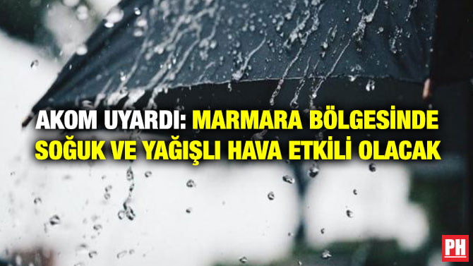 AKOM UYARDI: MARMARA BÖLGESİNDE SOĞUK VE YAĞIŞLI HAVA ETKİLİ OLACAK