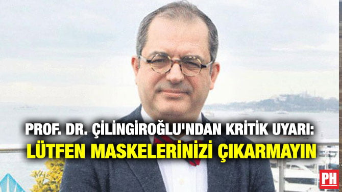 PROF. DR. ÇİLİNGİROĞLU’NDAN KRİTİK UYARI: LÜTFEN MASKELERİNİZİ ÇIKARMAYIN