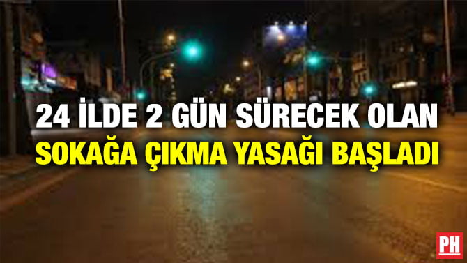 24 İLDE 2 GÜN SÜRECEK OLAN SOKAĞA ÇIKMA YASAĞI BAŞLADI