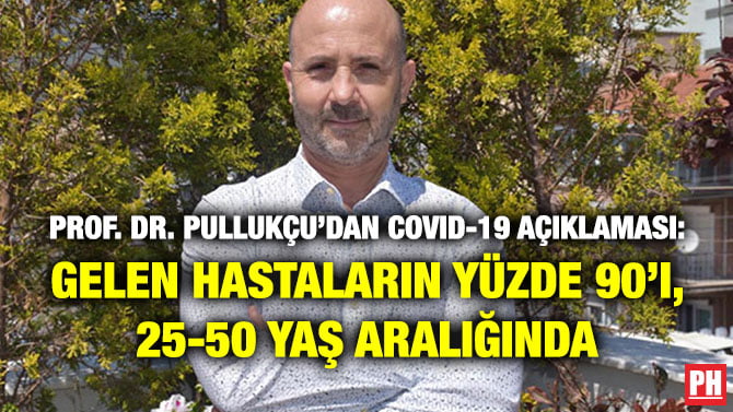 PROF. DR. PULLUKÇU’DAN COVID-19 AÇIKLAMASI: GELEN HASTALARIN YÜZDE 90’I, 25-50 YAŞ ARALIĞINDA
