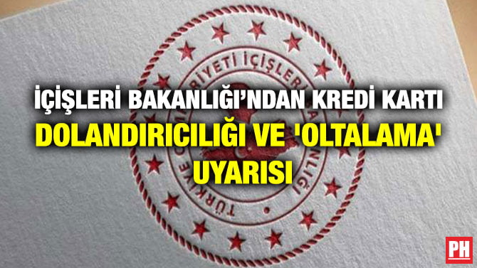 İÇİŞLERİ BAKANLIĞI’NDAN KREDİ KARTI DOLANDIRICILIĞI VE ‘OLTALAMA’ UYARISI