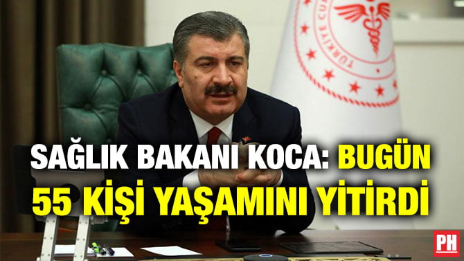 SAĞLIK BAKANI KOCA: BUGÜN 55 KİŞİ YAŞAMINI YİTİRDİ