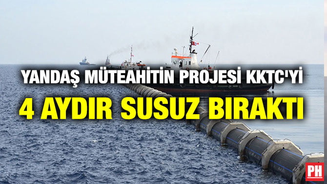YANDAŞ MÜTEAHİTİN PROJESİ KKTC’Yİ 4 AYDIR SUSUZ BIRAKTI