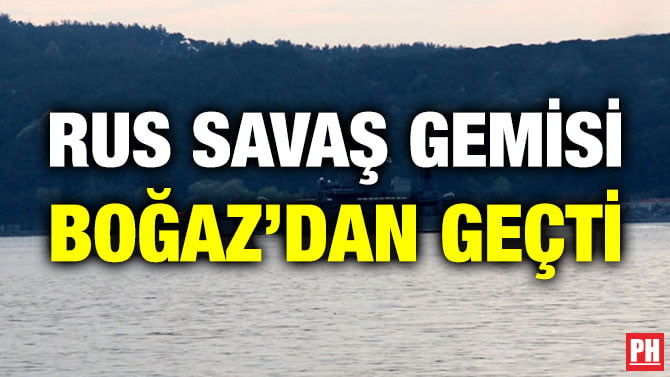 RUS SAVAŞ GEMİSİ BOĞAZ’DAN GEÇTİ