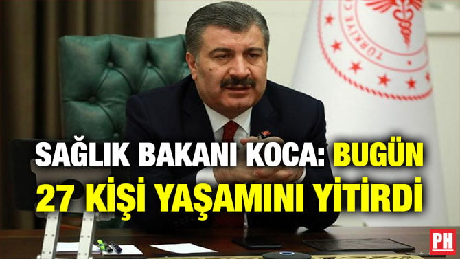 SAĞLIK BAKANI KOCA: BUGÜN 27 KİŞİ YAŞAMINI YİTİRDİ
