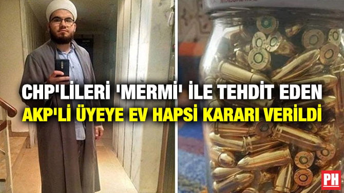 CHP’LİLERİ ‘MERMİ’ İLE TEHDİT EDEN AKP’Lİ ÜYEYE EV HAPSİ KARARI VERİLDİ