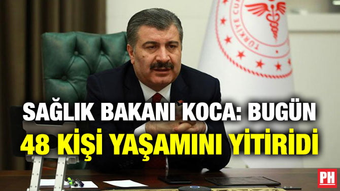SAĞLIK BAKANI KOCA: BUGÜN 48 KİŞİ YAŞAMINI YİTİRİDİ