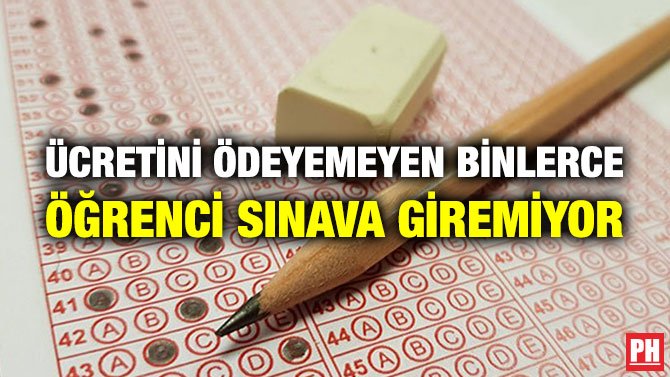 ÜCRETİNİ ÖDEYEMEYEN BİNLERCE ÖĞRENCİ SINAVA GİREMİYOR
