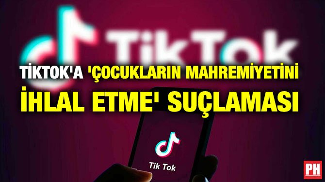TİKTOK’A ‘ÇOCUKLARIN MAHREMİYETİNİ İHLAL ETME’ SUÇLAMASI