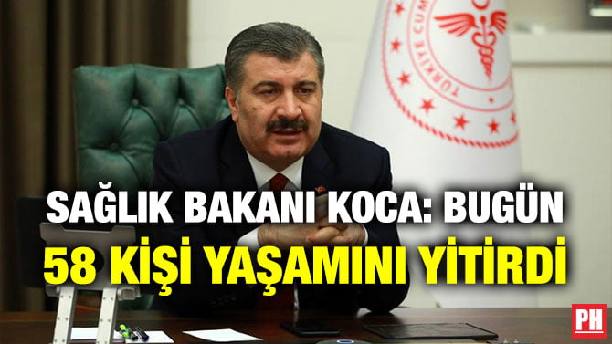 SAĞLIK BAKANI KOCA: BUGÜN 58 KİŞİ YAŞAMINI YİTİRDİ