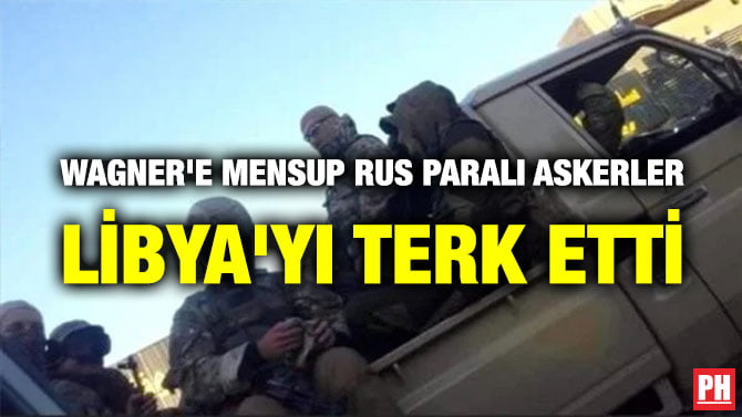 WAGNER’E MENSUP RUS PARALI ASKERLER LİBYA’YI TERK ETTİ